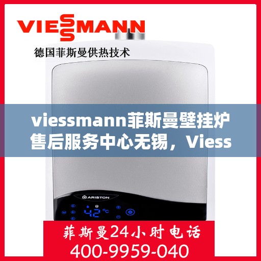 viessmann菲斯曼壁挂炉售后服务中心无锡，Viessmann菲斯曼壁挂炉无锡售后服务中心，专业维修，贴心服务
