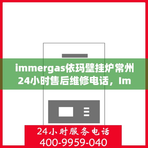 immergas依玛壁挂炉常州24小时售后维修电话，Immergas依玛壁挂炉常州售后维修热线全天候服务，专业解决您的壁挂炉问题！