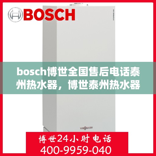 bosch博世全国售后电话泰州热水器，博世泰州热水器售后热线专业服务，全国售后电话统一响应