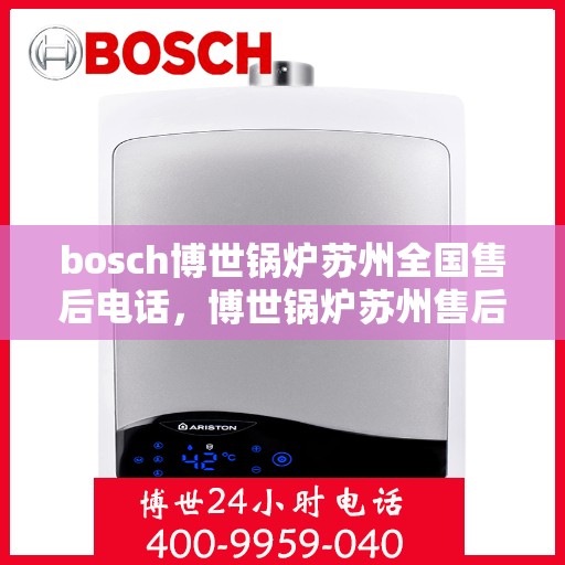 bosch博世锅炉苏州全国售后电话，博世锅炉苏州售后服务中心全国服务热线及维修指南