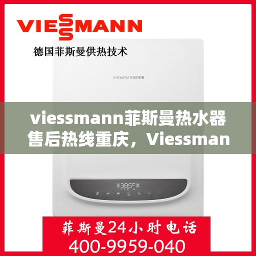 viessmann菲斯曼热水器售后热线重庆，Viessmann菲斯曼热水器重庆售后热线及服务一览