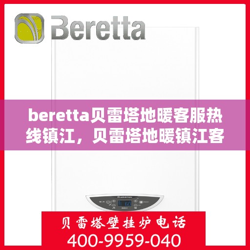 beretta贝雷塔地暖客服热线镇江，贝雷塔地暖镇江客服热线，专业支持与解决方案一站式服务