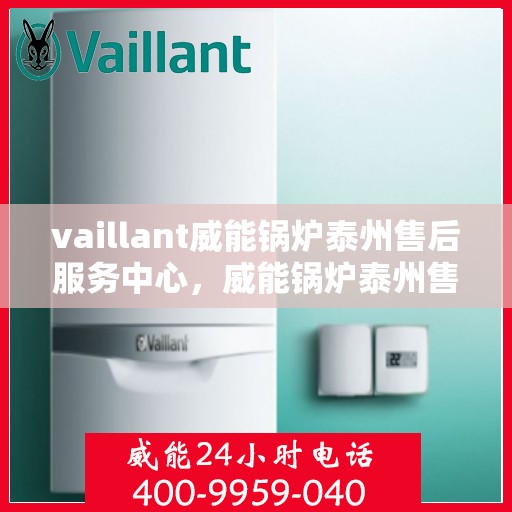 vaillant威能锅炉泰州售后服务中心，威能锅炉泰州售后服务中心，专业维修与服务的信赖之选