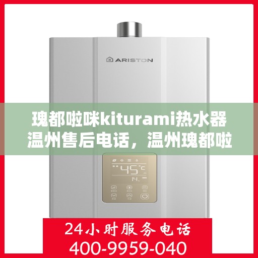 瑰都啦咪kiturami热水器温州售后电话，温州瑰都啦咪Kiturami热水器售后电话及维修服务解析