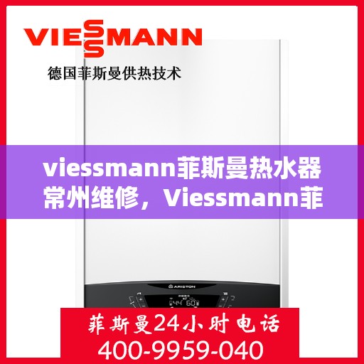 viessmann菲斯曼热水器常州维修，Viessmann菲斯曼热水器常州专业维修服务