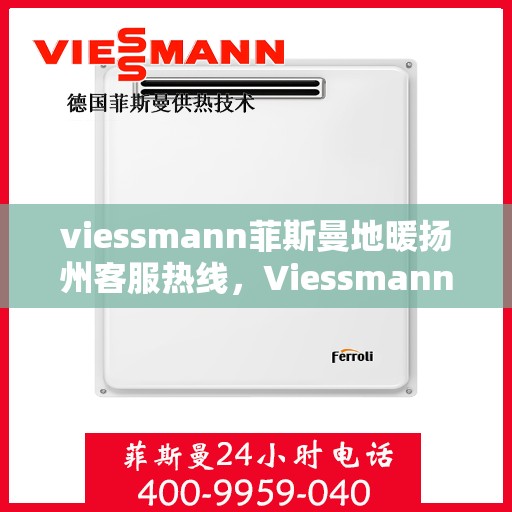 viessmann菲斯曼地暖扬州客服热线，Viessmann菲斯曼地暖扬州客服热线，专业解答，温暖您的生活