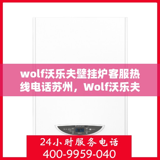 wolf沃乐夫壁挂炉客服热线电话苏州，Wolf沃乐夫壁挂炉苏州客服热线电话及售后服务指南