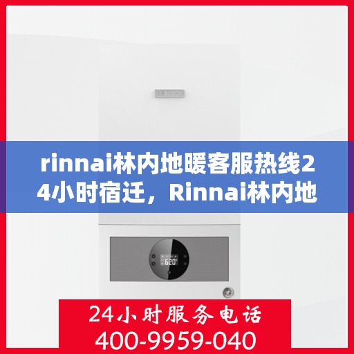 rinnai林内地暖客服热线24小时宿迁，Rinnai林内地暖24小时宿迁客服热线，全天候服务暖人心