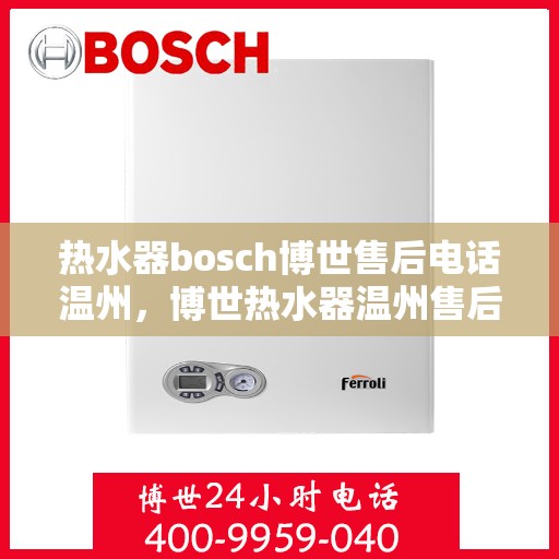热水器bosch博世售后电话温州，博世热水器温州售后电话及服务一览