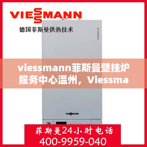 viessmann菲斯曼壁挂炉服务中心温州，Viessmann菲斯曼壁挂炉温州服务中心，专业维修与保养，温暖您的家园