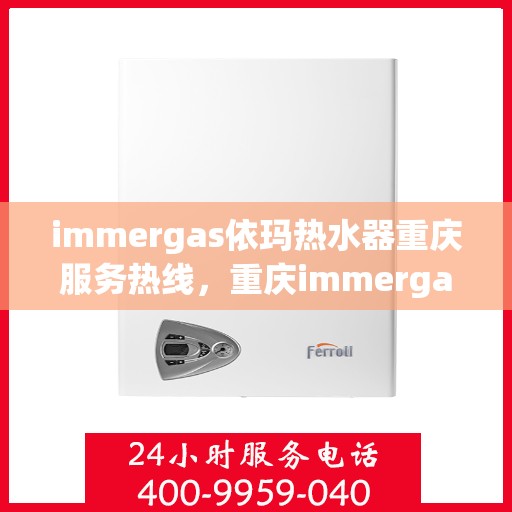 immergas依玛热水器重庆服务热线，重庆immergas依玛热水器服务热线全解析