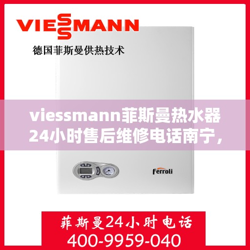 viessmann菲斯曼热水器24小时售后维修电话南宁，南宁Viessmann菲斯曼热水器全天候售后维修服务热线