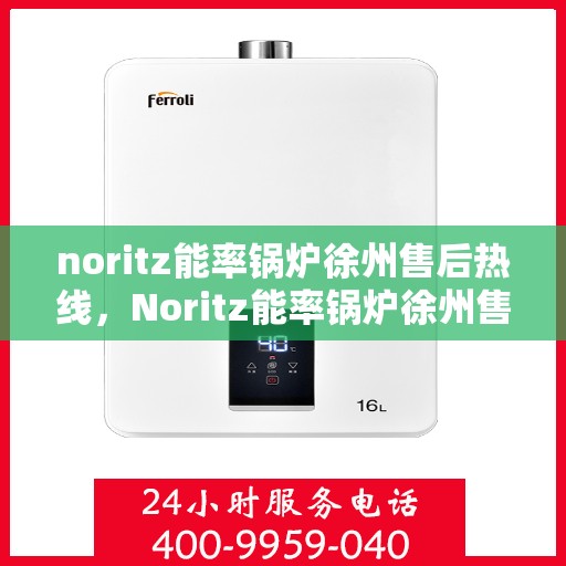 noritz能率锅炉徐州售后热线，Noritz能率锅炉徐州售后热线及服务一览