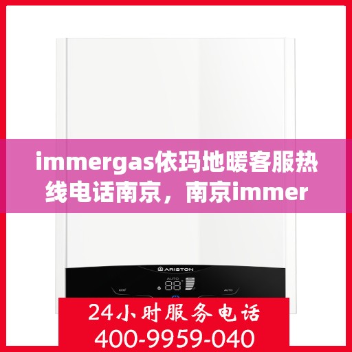 immergas依玛地暖客服热线电话南京，南京immergas依玛地暖客服热线电话全解析