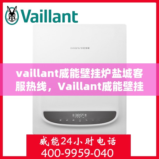 vaillant威能壁挂炉盐城客服热线，Vaillant威能壁挂炉盐城客服热线，专业解答，贴心服务