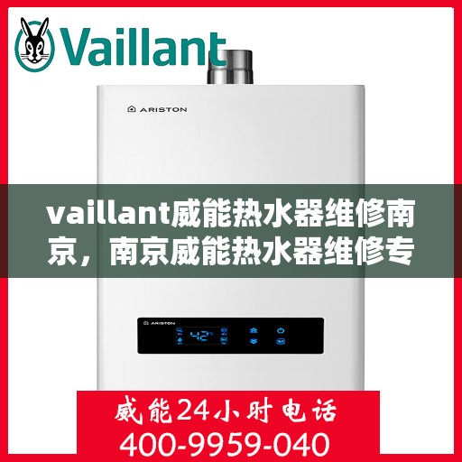 vaillant威能热水器维修南京，南京威能热水器维修专业服务解析