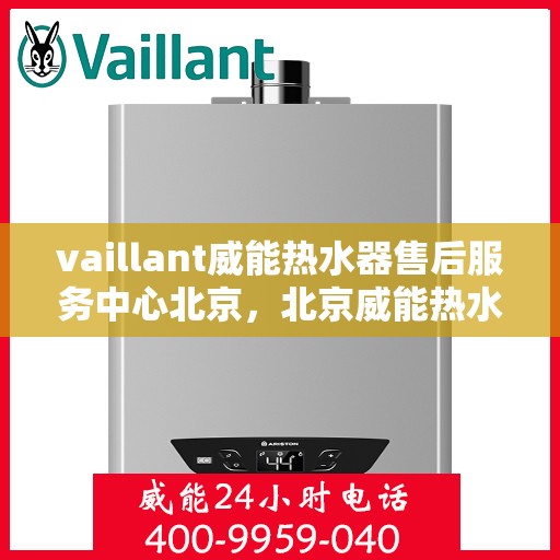 vaillant威能热水器售后服务中心北京，北京威能热水器售后服务中心，专业维修，贴心服务