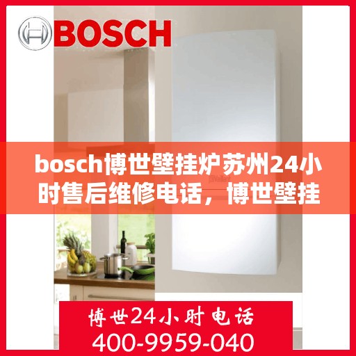 bosch博世壁挂炉苏州24小时售后维修电话，博世壁挂炉苏州售后维修热线全天候服务，专业保障您的温暖生活