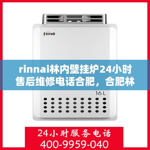rinnai林内壁挂炉24小时售后维修电话合肥，合肥林内壁挂炉全天候售后维修服务热线