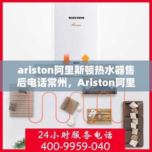 ariston阿里斯顿热水器售后电话常州，Ariston阿里斯顿热水器常州售后电话及服务一览