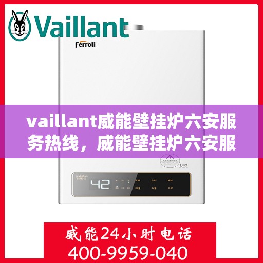 vaillant威能壁挂炉六安服务热线，威能壁挂炉六安服务热线，专业维修，贴心保障