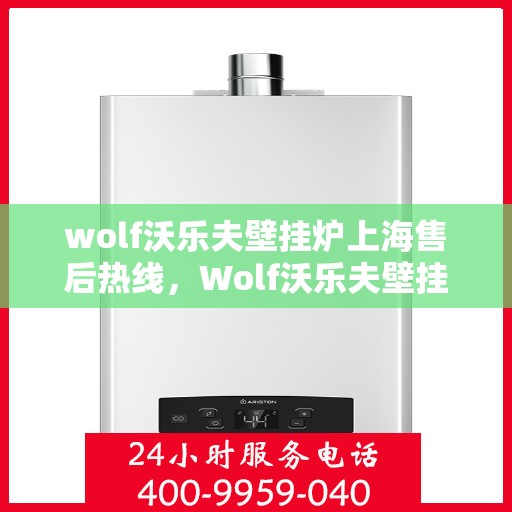 wolf沃乐夫壁挂炉上海售后热线，Wolf沃乐夫壁挂炉上海售后热线及维修服务全攻略
