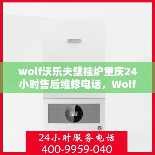 wolf沃乐夫壁挂炉重庆24小时售后维修电话，Wolf沃乐夫壁挂炉重庆全天候售后维修服务热线