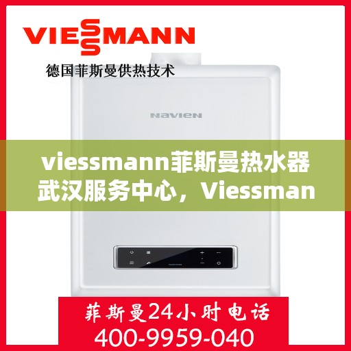viessmann菲斯曼热水器武汉服务中心，Viessmann菲斯曼热水器武汉服务中心，专业维修与贴心服务