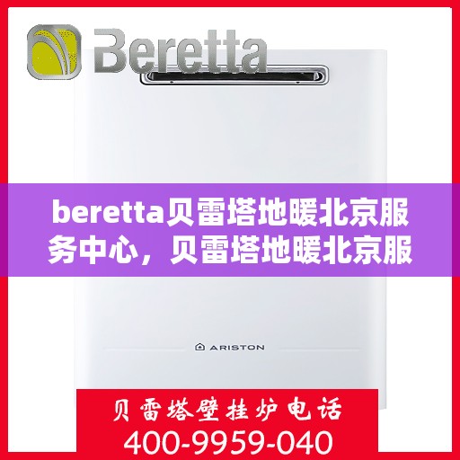 beretta贝雷塔地暖北京服务中心，贝雷塔地暖北京服务中心，专业温暖您的生活