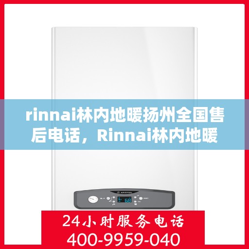 rinnai林内地暖扬州全国售后电话，Rinnai林内地暖扬州售后服务热线公布