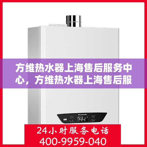 方维热水器上海售后服务中心，方维热水器上海售后服务中心，专业维修，贴心服务