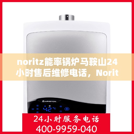 noritz能率锅炉马鞍山24小时售后维修电话，Noritz能率锅炉马鞍山全天候售后维修服务热线