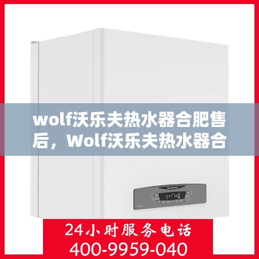 wolf沃乐夫热水器合肥售后，Wolf沃乐夫热水器合肥售后服务解析