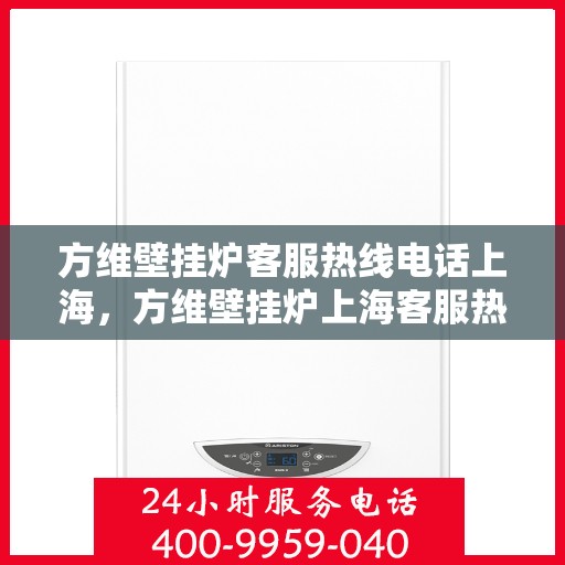 方维壁挂炉客服热线电话上海，方维壁挂炉上海客服热线电话及售后维修服务