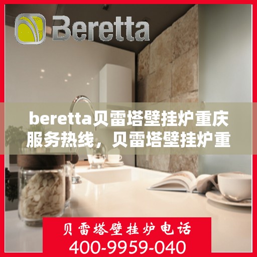 beretta贝雷塔壁挂炉重庆服务热线，贝雷塔壁挂炉重庆服务热线，专业售后，温暖您的生活