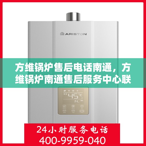 方维锅炉售后电话南通，方维锅炉南通售后服务中心联系电话