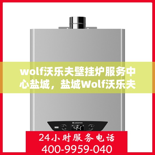 wolf沃乐夫壁挂炉服务中心盐城，盐城Wolf沃乐夫壁挂炉专业服务中心