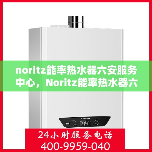 noritz能率热水器六安服务中心，Noritz能率热水器六安专业服务中心