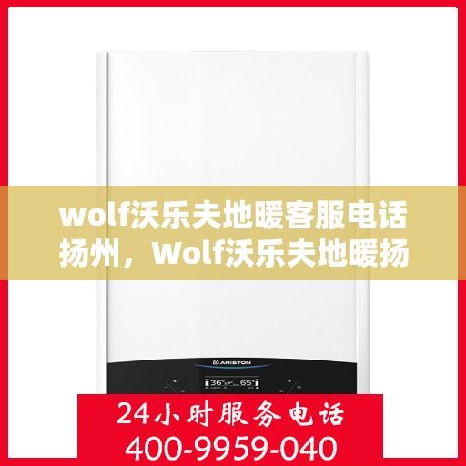 wolf沃乐夫地暖客服电话扬州，Wolf沃乐夫地暖扬州客服热线及售后服务