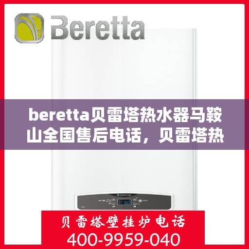 beretta贝雷塔热水器马鞍山全国售后电话，贝雷塔热水器马鞍山售后热线，专业维修与电话查询一站式服务