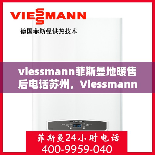 viessmann菲斯曼地暖售后电话苏州，Viessmann菲斯曼地暖苏州售后专线，专业解决您的地暖问题
