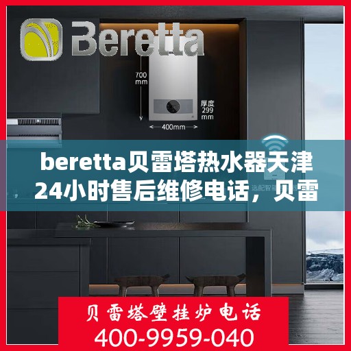 beretta贝雷塔热水器天津24小时售后维修电话，贝雷塔热水器天津售后维修电话全天候服务热线，专业解决故障问题！