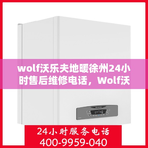 wolf沃乐夫地暖徐州24小时售后维修电话，Wolf沃乐夫地暖徐州全天候售后维修热线