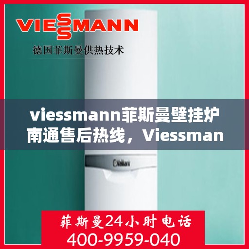 viessmann菲斯曼壁挂炉南通售后热线，Viessmann菲斯曼壁挂炉南通售后服务热线及支持指南