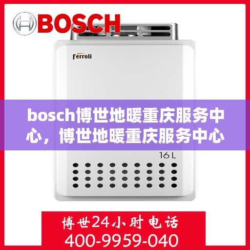 bosch博世地暖重庆服务中心，博世地暖重庆服务中心，专业维修与优质服务并行