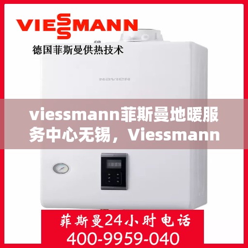viessmann菲斯曼地暖服务中心无锡，Viessmann菲斯曼地暖无锡服务中心，专业温暖，为您守护