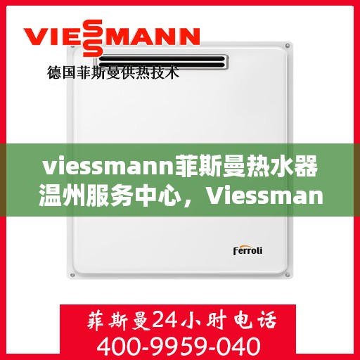 viessmann菲斯曼热水器温州服务中心，Viessmann菲斯曼热水器温州服务中心，专业维修与优质服务的暖心之选