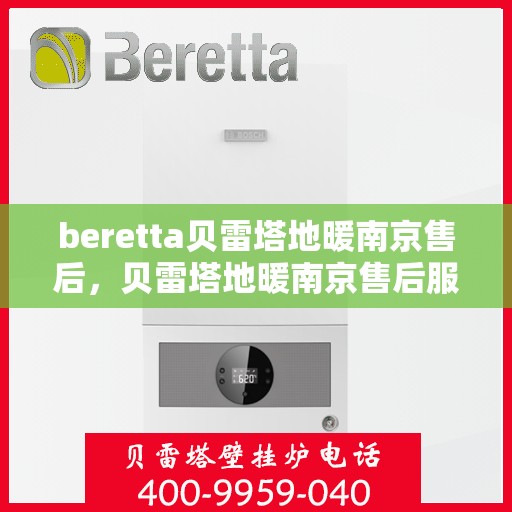 beretta贝雷塔地暖南京售后，贝雷塔地暖南京售后服务保障与解决方案