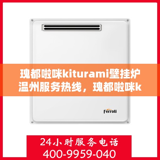 瑰都啦咪kiturami壁挂炉温州服务热线，瑰都啦咪kiturami壁挂炉温州专业维修服务热线
