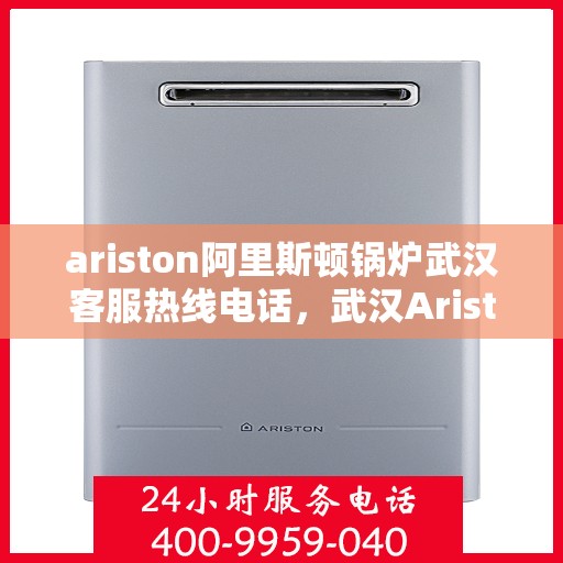 ariston阿里斯顿锅炉武汉客服热线电话，武汉Ariston阿里斯顿锅炉客服热线电话及技术支持全攻略